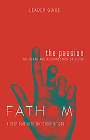 Fathom Bible Studies: The Passion Leader Guide (Death and Resurrection of Jesus)